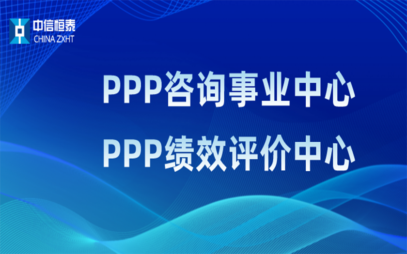 品牌指引 行業(yè)領先——中信恒泰PPP咨詢事業(yè)中心、PPP績效評價中心