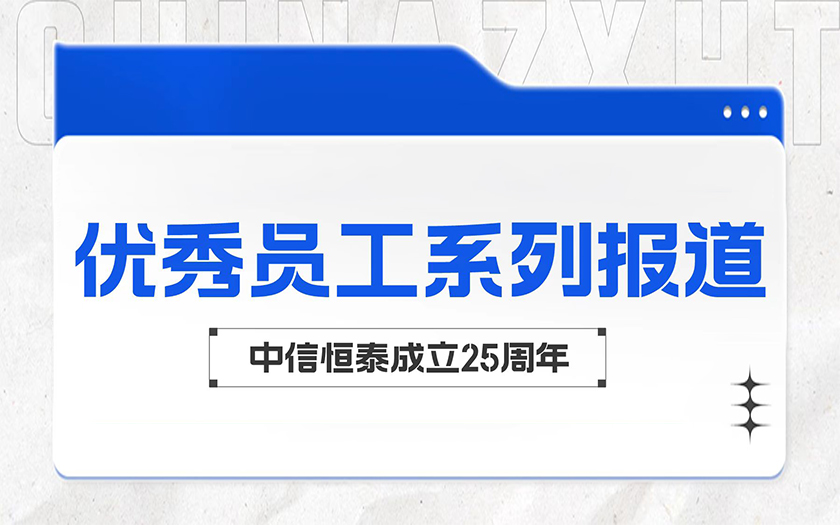 勤勉務實 勵精篤行 | 中信恒泰優(yōu)秀員工系列報道（四）